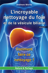 INCROYABLE NETTOYAGE DU FOIE ET DE LA VESICULE BILIAIRE (L') - VOLUME 2 : COMMENT FAIRE CE NETTOYAGE