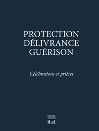 PROTECTION, DELIVRANCE, GUERISON - CELEBRATIONS ET PRIERES