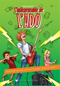 L'INDISPENSABLE DE L'ADO 60 principes pour bien vivre avec les autres et avec soi-même