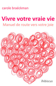 Vivre votre vraie vie : Manuel de route vers votre joie