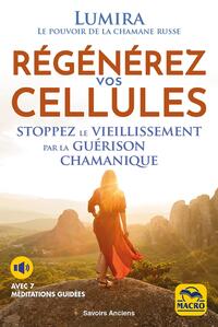 REGENEREZ VOS CELLULES - STOPPEZ LE VIEILLISSEMENT PAR LA GUERISON CHAMANIQUE