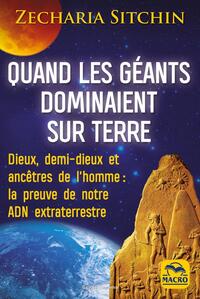 QUAND LES GEANTS DOMINAIENT SUR TERRE - DIEUX, DEMI-DIEUX ET ANCETRE DE L'HOMME : LA PREUVE DE NOTRE