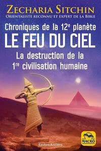 CHRONIQUES DE LA 12E PLANETE : LE FEU DU CIEL - LA DESTRUCTION DE LA 1RE CIVILISATION HUMAINE