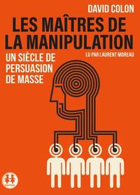 Les maîtres de la manipulation - Un siècle de persuasion de masse