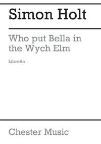 SIMON HOLT: WHO PUT BELLA IN THE WYCH ELM? (LIBRETTO) LIVRE SUR LA MUSIQUE