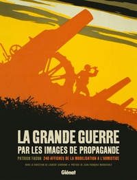 LA GRANDE GUERRE PAR LES IMAGES DE PROPAGANDE - 240 AFFICHES DE LA MOBILISATION A L'ARMISTICE