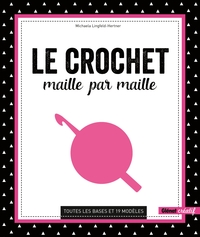 LE CROCHET MAILLE PAR MAILLE - TOUTES LES BASES ET 19 MODELES