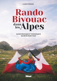 RANDO BIVOUAC DANS LES ALPES - GUIDE PRATIQUE ET 30 BIVOUACS DE REVE POUR TOUS