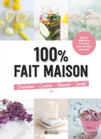 100% FAIT MAISON : ENTRETIEN, CUISINE, BEAUTE, SANTE - PLUS DE 600 TRUCS ET ASTUCES POUR TOUT FAIRE