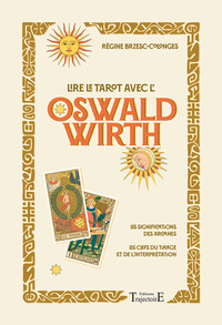 Lire le tarot avec l'Oswald Wirth - Les significations des arcanes - Les clefs du tirage et de l'interprétation
