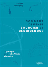 COMMENT DEVENIR SOURCIER ET GEOBIOLOGUE - LA PRATIQUE DE LA RADIESTHESIE VIBRATOIRE