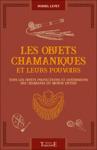 LES OBJETS CHAMANIQUES ET LEURS POUVOIRS - TOUS LES OBJETS PROTECTEURS ET GUERISSEURS DES CHAMANES D