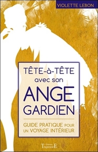 Tête à tête avec son ange gardien - Guide pratique pour un voyage intérieur