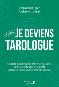 JE DEVIENS TAROLOGUE - C'EST DECIDE - LE GUIDE COMPLET POUR LANCER AVEC SUCCES VOTRE ACTIVITE PROFES