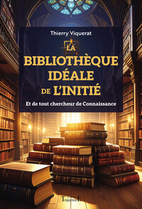 LA BIBLIOTHEQUE IDEALE DE L'INITIE - ET DE TOUT CHERCHEUR DE CONNAISSANCE