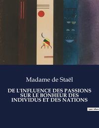 DE L'INFLUENCE DES PASSIONS SUR LE BONHEUR DES INDIVIDUS ET DES NATIONS