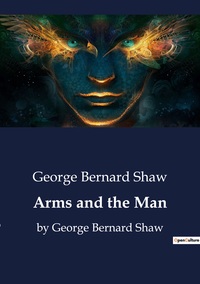 ARMS AND THE MAN - BY GEORGE BERNARD SHAW