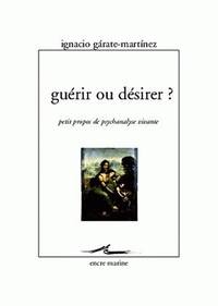 GUERIR OU DESIRER ? - PETITS PROPOS DE PSYCHANALYSE VIVANTE