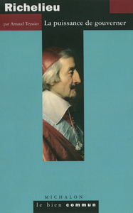 RICHELIEU - LA PUISSANCE DE GOUVERNER