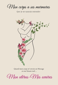 MON CORPS A SES MURMURES QUE JE NE SAURAIS ENTENDRE - MON UTERUS - MES OVAIRES