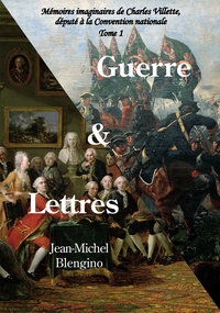 GUERRE ET LETTRES - MEMOIRES IMAGINAIRES DE CHARLES VILLETTE, DEPUTE A LA CONVENTION NATIONALE - TOM