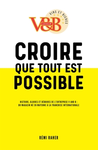 CROIRE QUE TOUT EST POSSIBLE - HISTOIRE, GLOIRES ET DEBOIRES DE L'ENTREPRISE V AND B - DU MAGASIN NE