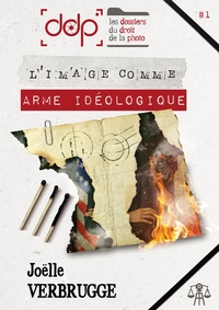 LES DOSSIERS DU DROIT DE LA PHOTO - VOLUME 1 - L'IMAGE COMME ARME IDEOLOGIQUE