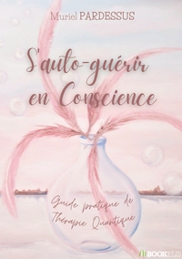 S'AUTO-GUERIR EN CONSCIENCE - GUIDE PRATIQUE DE THERAPIE QUANTIQUE