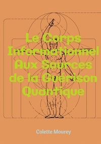 LE CORPS INFORMATIONNEL - AUX SOURCES DE LA GUERISON QUANTIQUE - EDITION ILLUSTREE