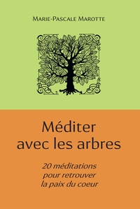 MEDITER AVEC LES ARBRES - 20 MEDITATIONS POUR RETROUVER LA PAIX DU COEUR