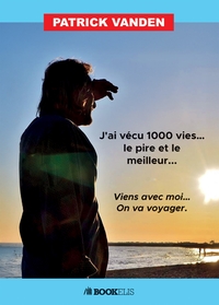 J'AI VECU MILLE VIES ... LE PIRE ET LE MEILLEUR ... - VIENS AVEC MOI ... ON VA VOYAGER.