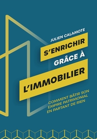 S'ENRICHIR GRACE A L'IMMOBILIER - COMMENT BATIR SON EMPIRE PATRIMONIAL EN PARTANT DE RIEN