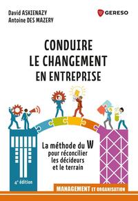 CONDUIRE LE CHANGEMENT EN ENTREPRISE - LE METHODE DU W POUR RECONCILIER LES DECIDEURS ET LE TERRAIN