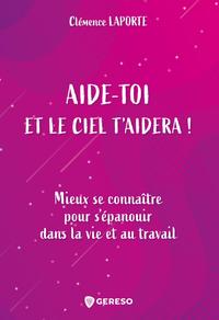 AIDE-TOI ET LE CIEL T'AIDERA ! - MIEUX SE CONNAITRE POUR S'EPANOUIR DANS LA VIE ET AU TRAVAIL