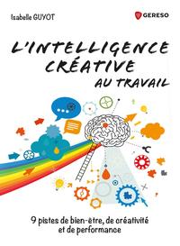 L'INTELLIGENCE CREATIVE AU TRAVAIL - 9 PISTES DE BIEN-ETRE, DE CREATIVITE ET DE PERFORMANCE