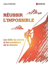 REUSSIR L'IMPOSSIBLE - LES DEFIS DU MENTAL ET LES CONDITIONS DE LA REUSSITE