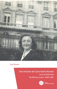 UNE HISTOIRE DE CLARA KAMIL-ROSNER - JUIVE DE BUKOVINE, DE WIZNITZ A LYON, 1908-1987