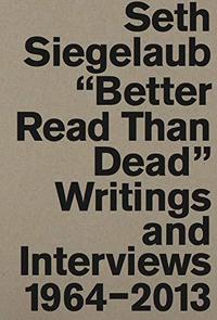 Seth Siegelaub: Better Read Than Dead. Writings and Interviews, 1964-2013 /anglais