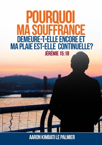 POURQUOI MA SOUFFRANCE DEMEURE-T-ELLE ENCORE ET MA PLAIE EST-ELLE CONTINUELLE?