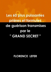 LES 60 PLUS PUISSANTES PRIERES ET FORMULES DE GUERISON TRANSMISES PAR LE " GRAND SECRET "