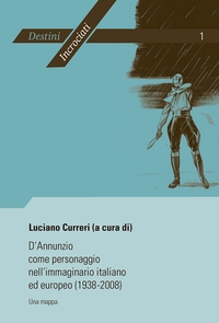 D'ANNUNZIO COME PERSONAGGIO NELL'IMMAGINARIO ITALIANO ED EUROPEO (1938-2008) - UNA MAPPA- ATTI DEL C