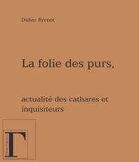 La folie des purs - actualité des cathares et des inquisiteurs