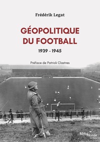 GEOPOLITIQUE DU FOOTBALL, 1939-1945 - LES ANNEES DE GUERRE