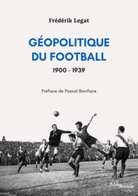 GEOPOLITIQUE DU FOOTBALL, 1900-1939 - LES RELATIONS INTERNATIONALES VUES A TRAVERS L HISTOIRE D UN S