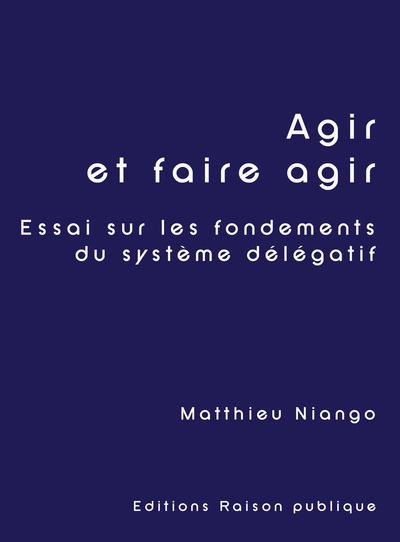 Agir et faire agir - Essai sur les fondements du système délégatif