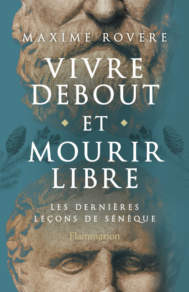 Vivre debout et mourir libre - Les dernières leçons de Sénèque
