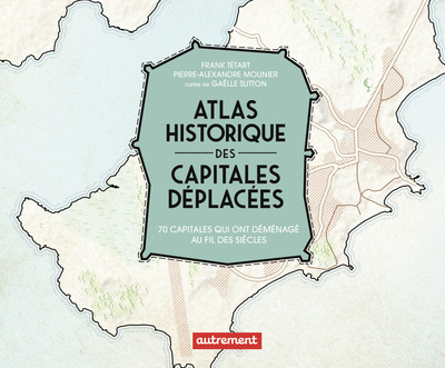 Atlas historique des capitales déplacées - 70 capitales qui ont déménagé au fil des siècles
