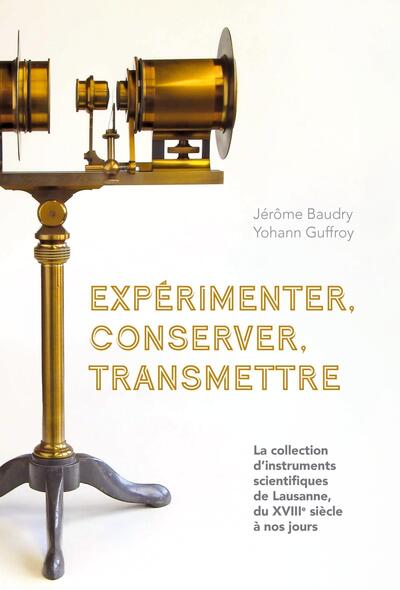 Expérimenter, conserver, transmettre - La collection d'instruments sceintifiques de Lausanne, du XVIIIe siècle à nos jours