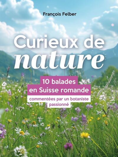Curieux de nature - 10 balades en Suisse romande commentées par un botaniste passionné