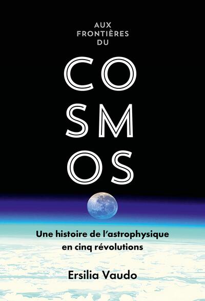 Aux frontières du cosmos - Une histoire de l'astrophysique en cinq révolutions